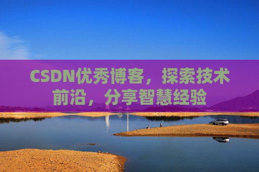 CSDN优秀博客,探索技术前沿,分享智慧经验